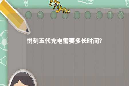 悦刻五代充电需要多长时间？ 